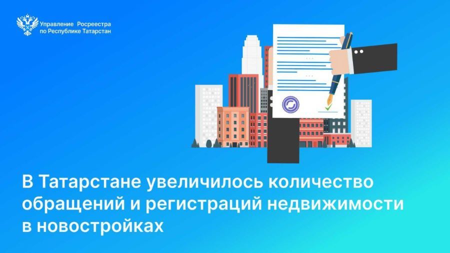 В Татарстане увеличилось количество обращений и регистраций недвижимости в новостройках